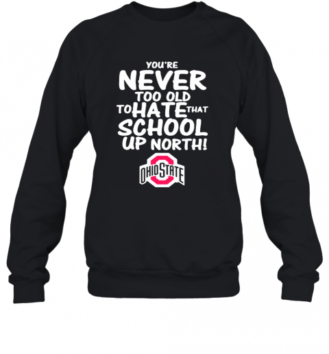 You'Re Never Too Old To Hate That School Up North Ohio State Buckeyes T-Shirt Unisex Sweatshirt