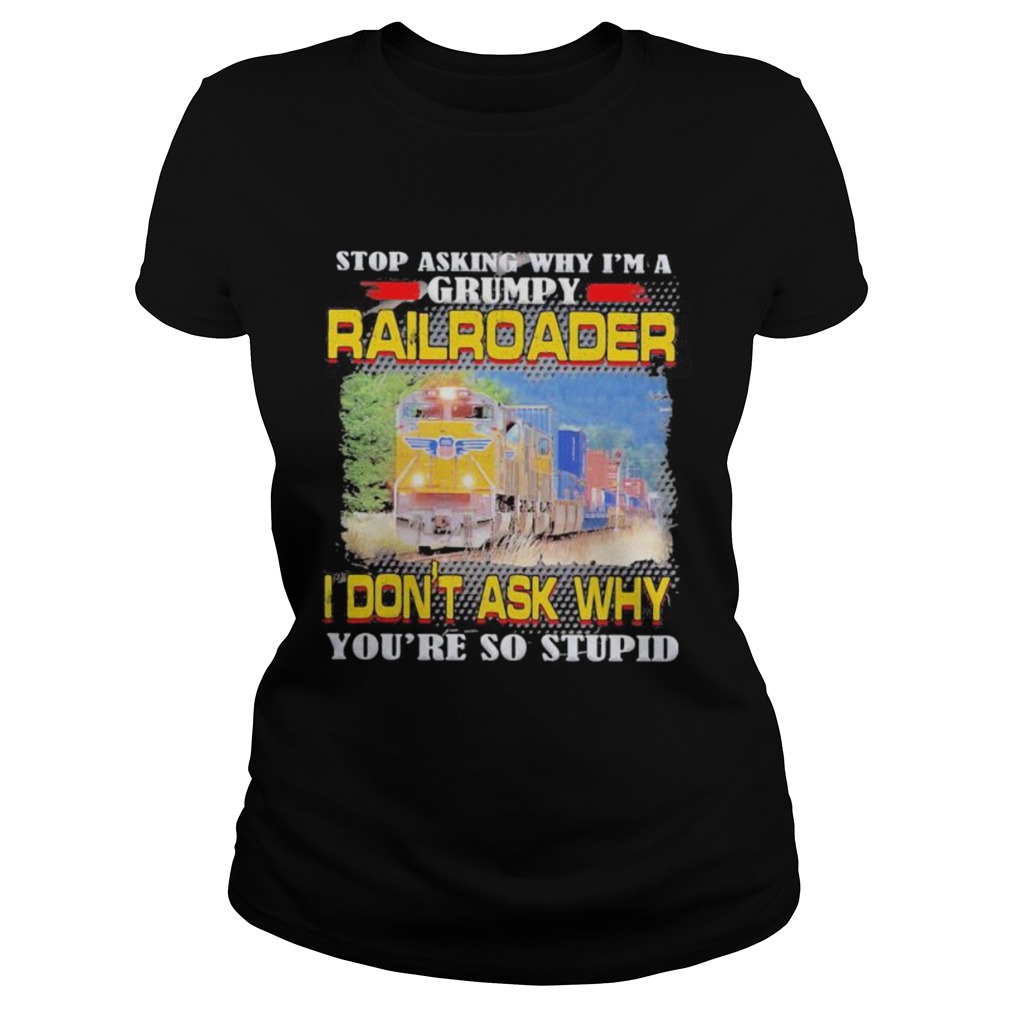 top asking why im a grumpy railroader i dont ask why youre so stupid Classic Ladies