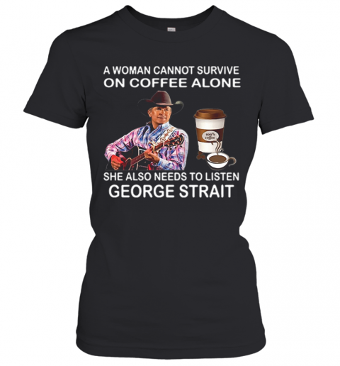 A Woman Cannot Survive On Coffee Alone She Also Needs To Listen George Strait T-Shirt Classic Women's T-shirt