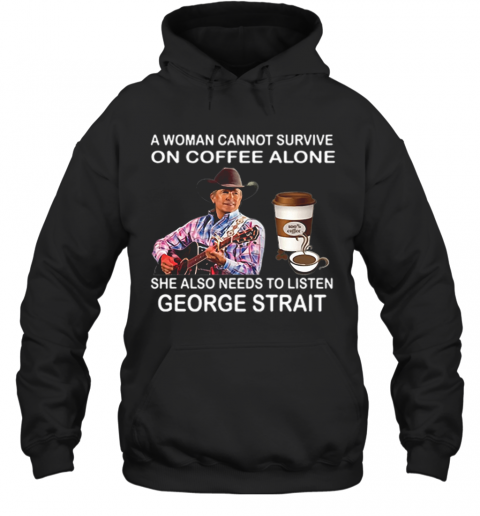A Woman Cannot Survive On Coffee Alone She Also Needs To Listen George Strait T-Shirt Unisex Hoodie