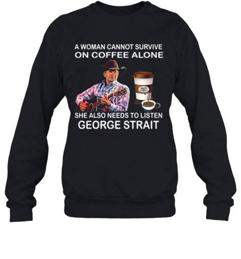 A Woman Cannot Survive On Coffee Alone She Also Needs To Listen George Strait T-Shirt Unisex Sweatshirt