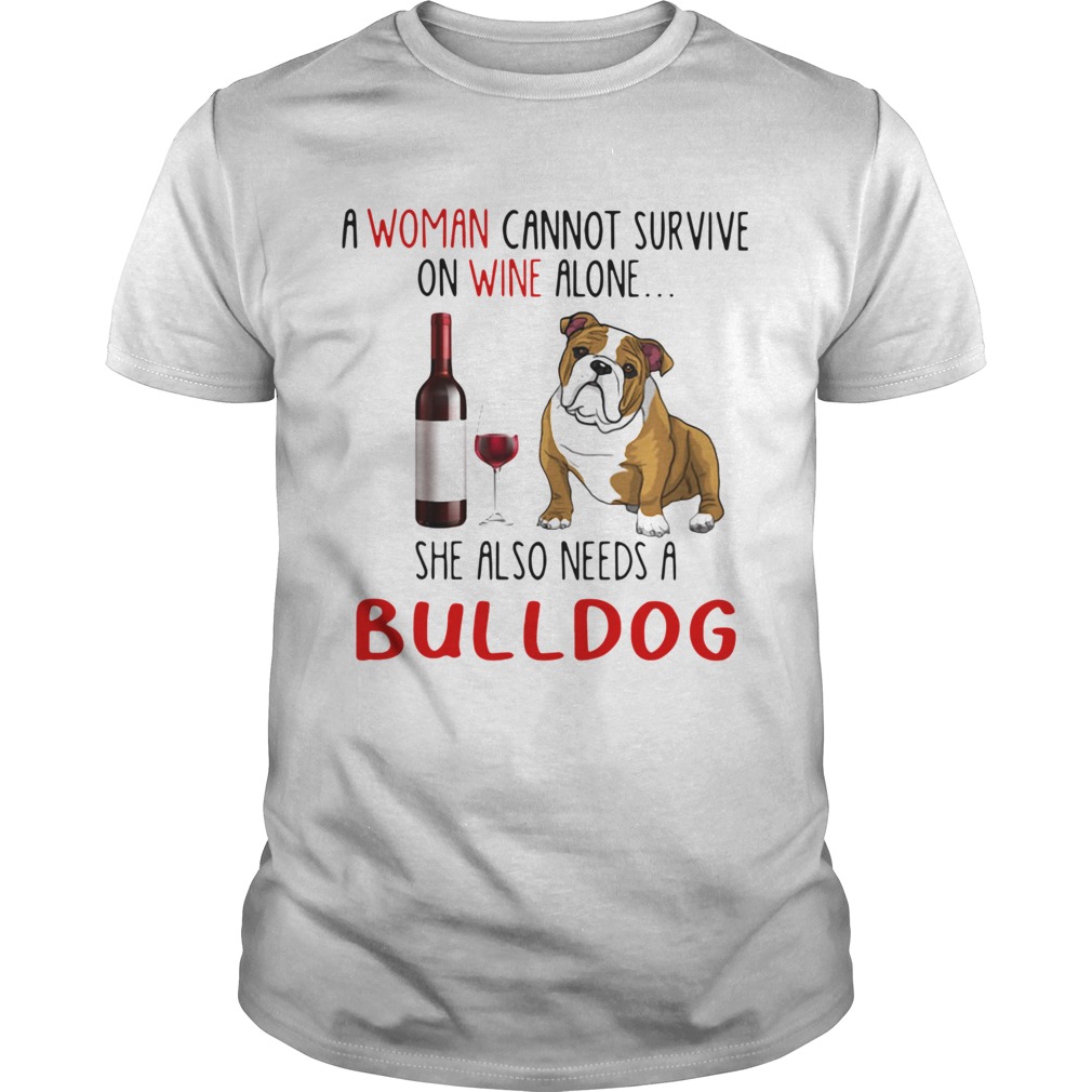A Woman Cannot Survive On Wine Alone She Also Needs A Bulldog shirt