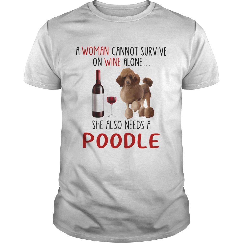 A Woman Cannot Survive On Wine Alone She Also Needs A Poodle shirt