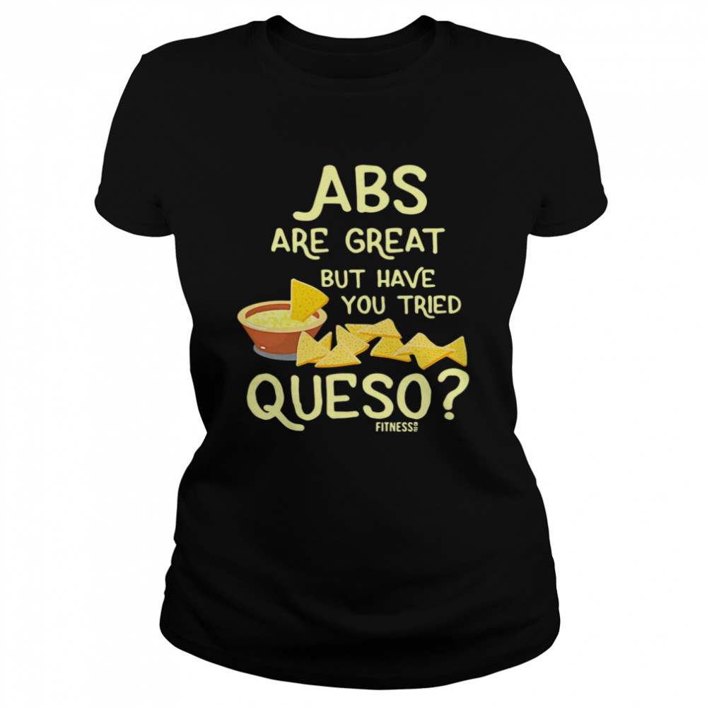 Abs Are Great But Have You Tried Queso Classic Women's T-shirt