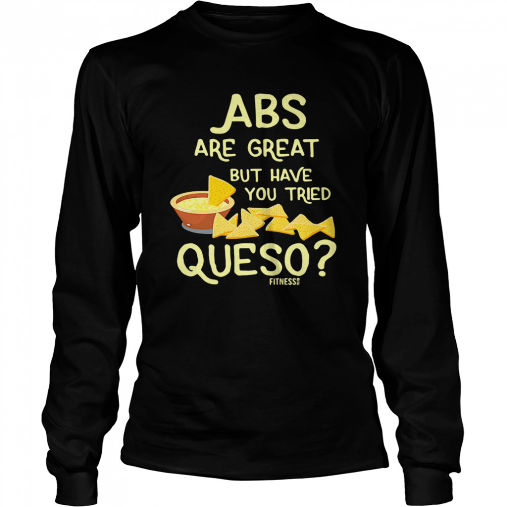 Abs Are Great But Have You Tried Queso Long Sleeved T-shirt
