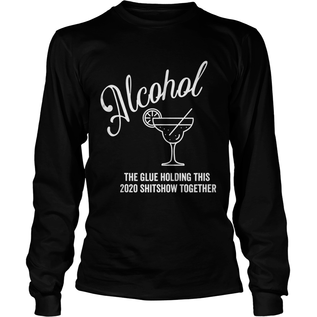 Alcohol The Glue Holding This 2020 Shitshow Together Long Sleeve