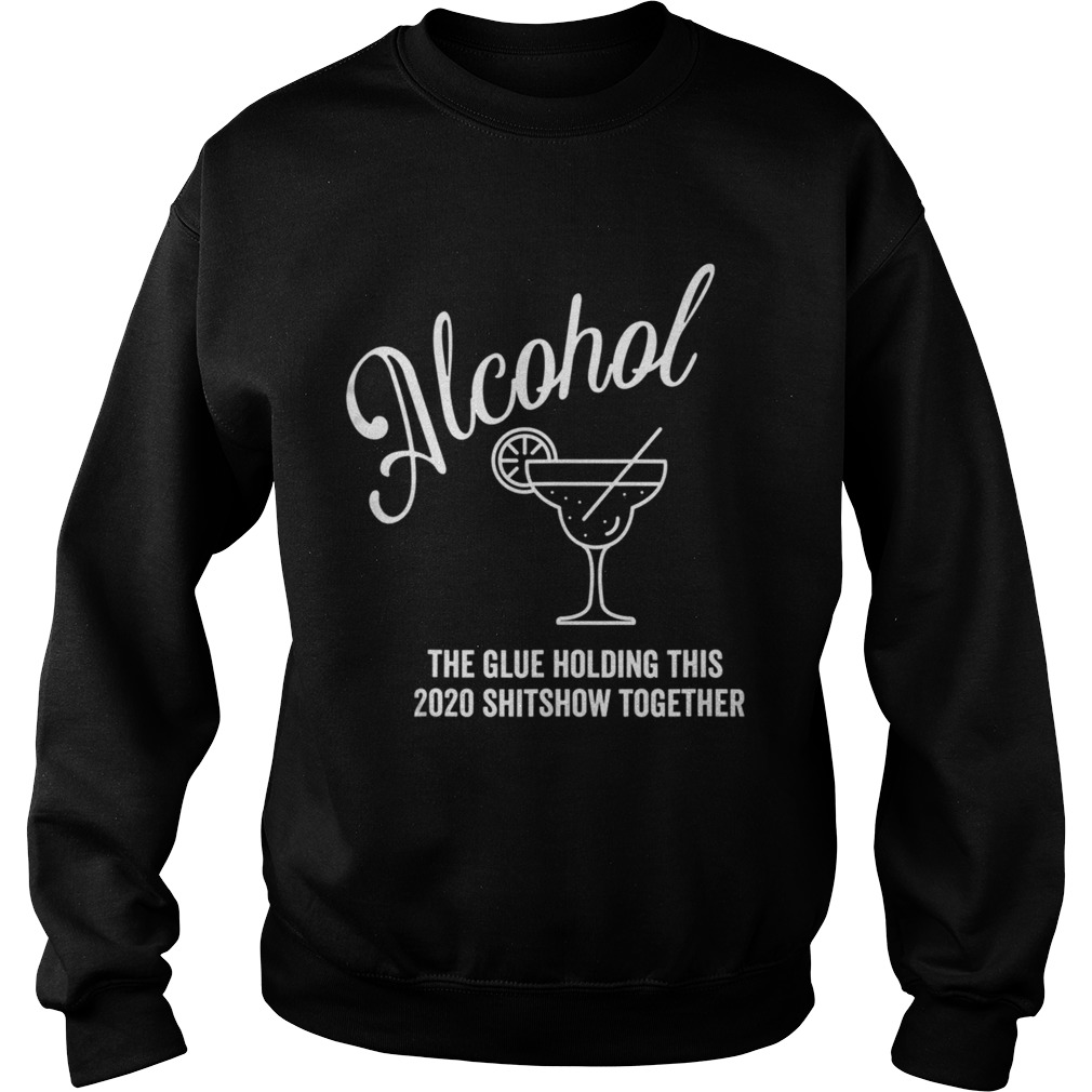 Alcohol The Glue Holding This 2020 Shitshow Together Sweatshirt