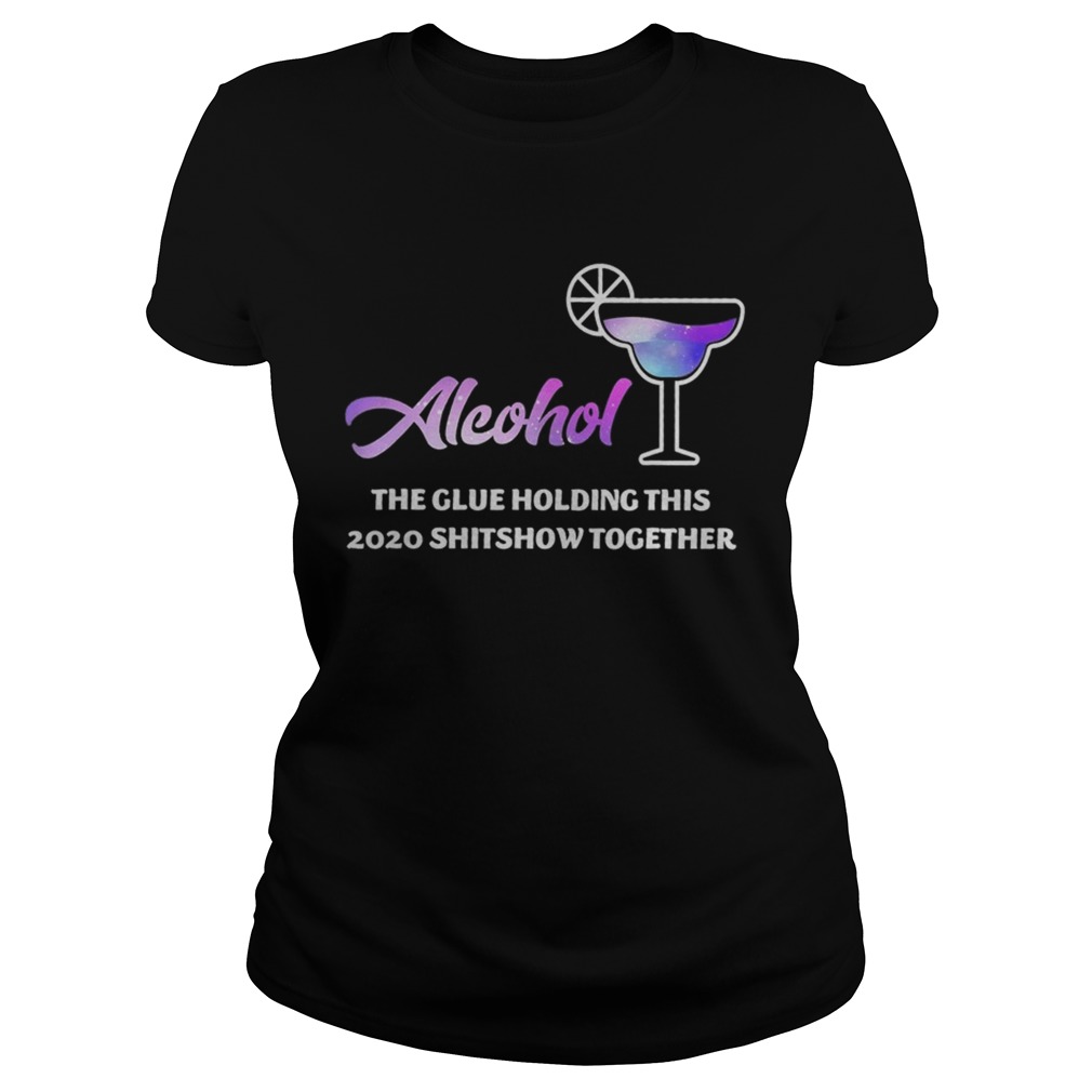Alcohol The Glues Holding This 2020 Shitshow Together Classic Ladies