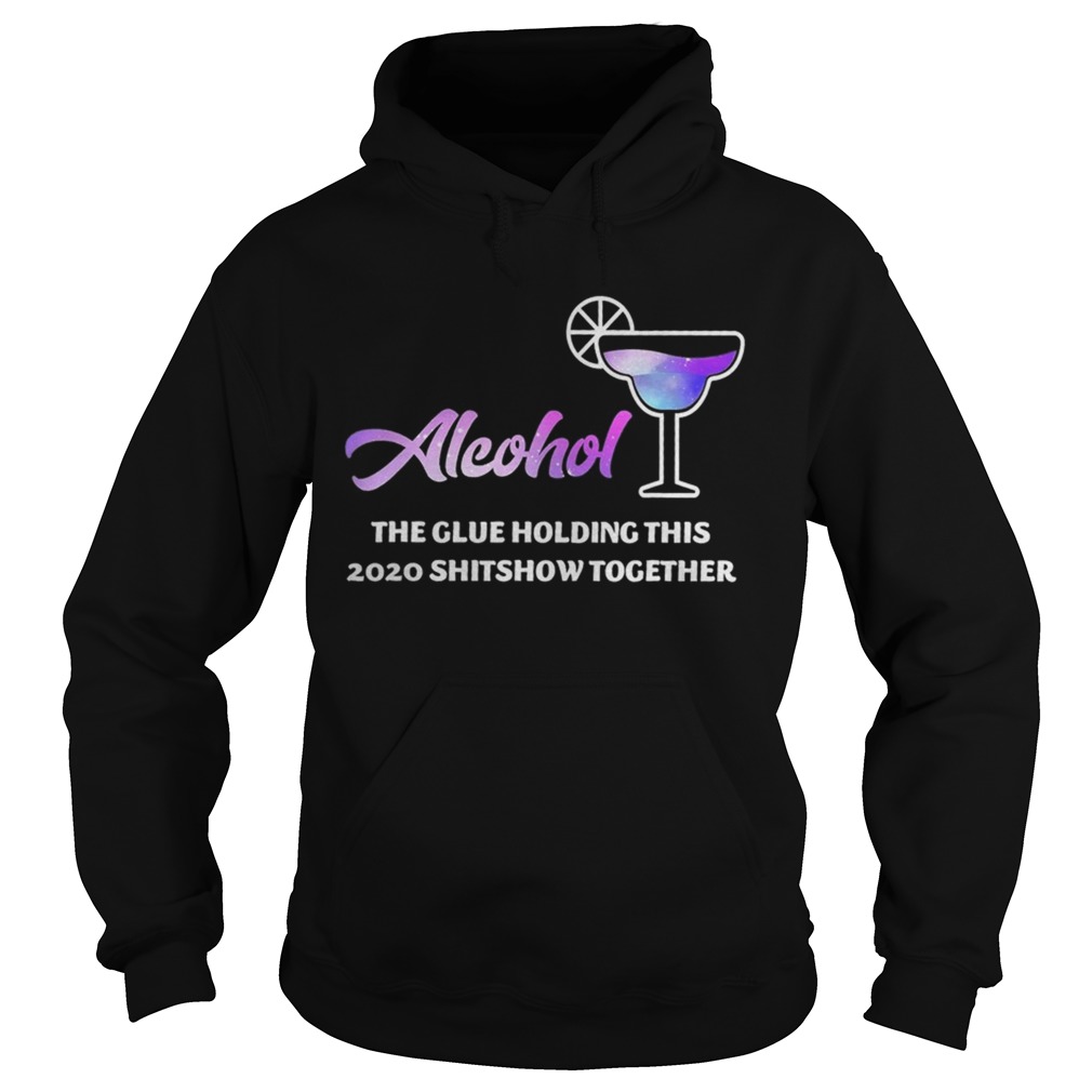 Alcohol The Glues Holding This 2020 Shitshow Together Hoodie