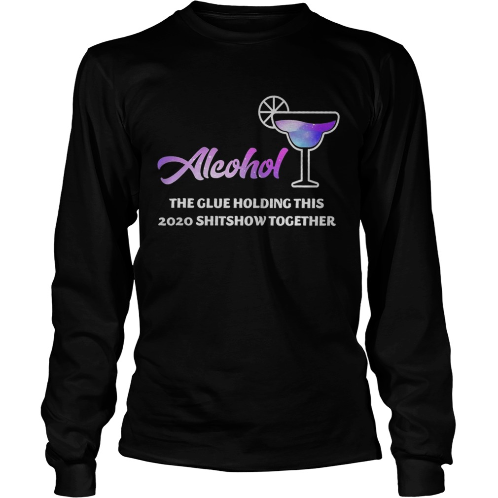 Alcohol The Glues Holding This 2020 Shitshow Together Long Sleeve