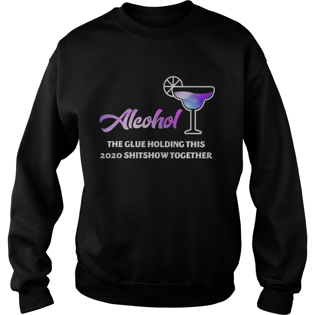 Alcohol The Glues Holding This 2020 Shitshow Together Sweatshirt