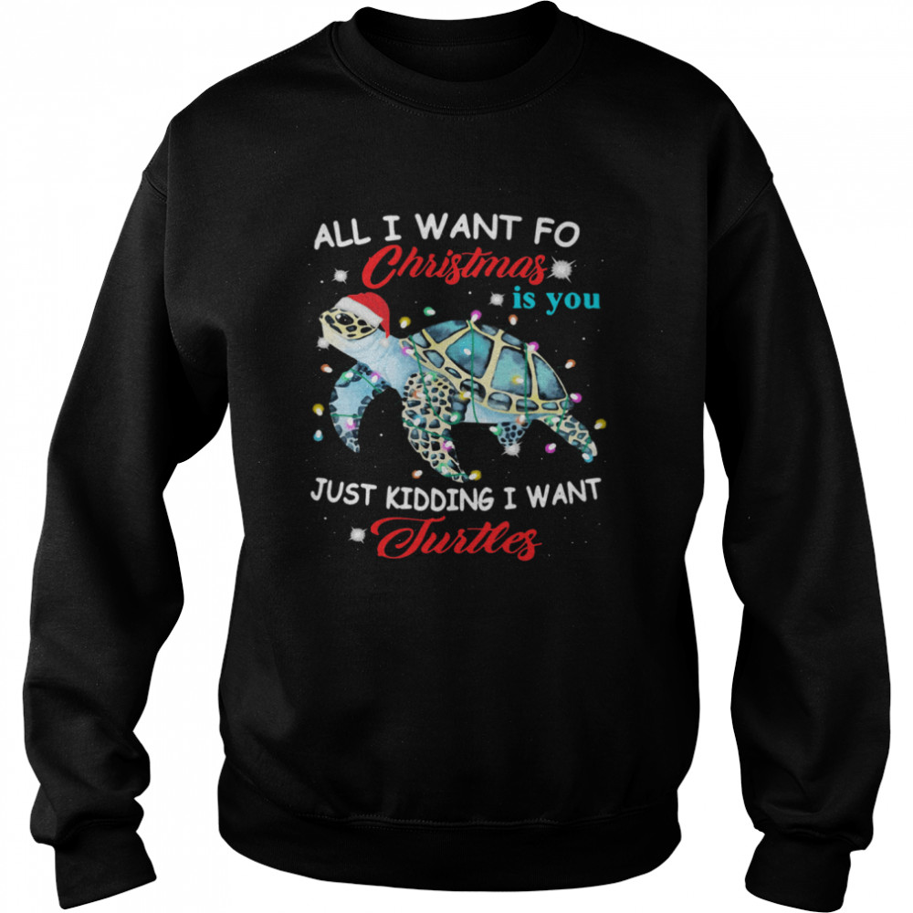All I Want For Christmas Is You Just Kidding I Want Turtles Unisex Sweatshirt