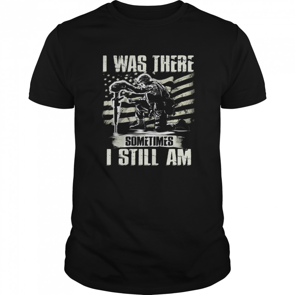 American Flag I Was There Sometimes I Still Am shirt