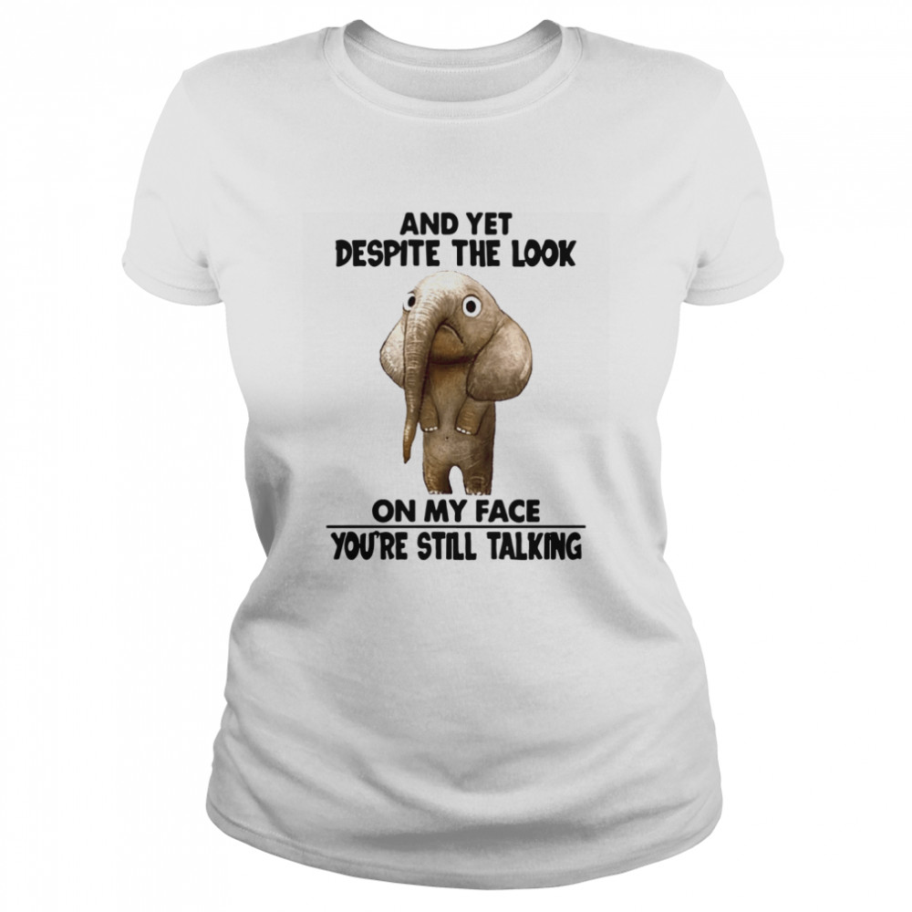 And Yet Despite The Look On My Face Youre Still Talking Classic Women's T-shirt