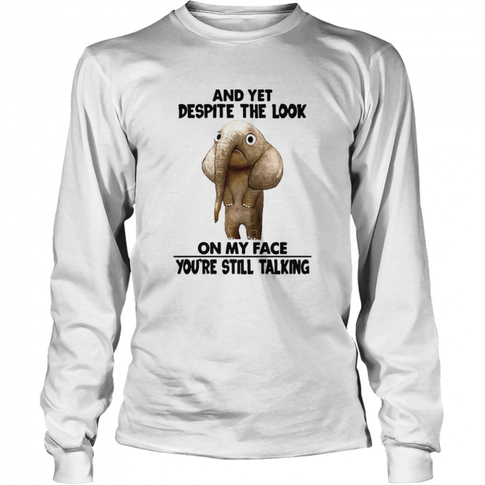 And Yet Despite The Look On My Face Youre Still Talking Long Sleeved T-shirt