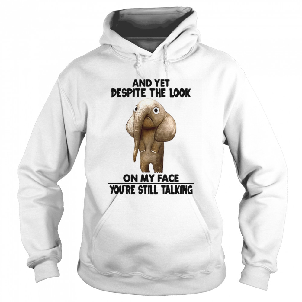 And Yet Despite The Look On My Face Youre Still Talking Unisex Hoodie