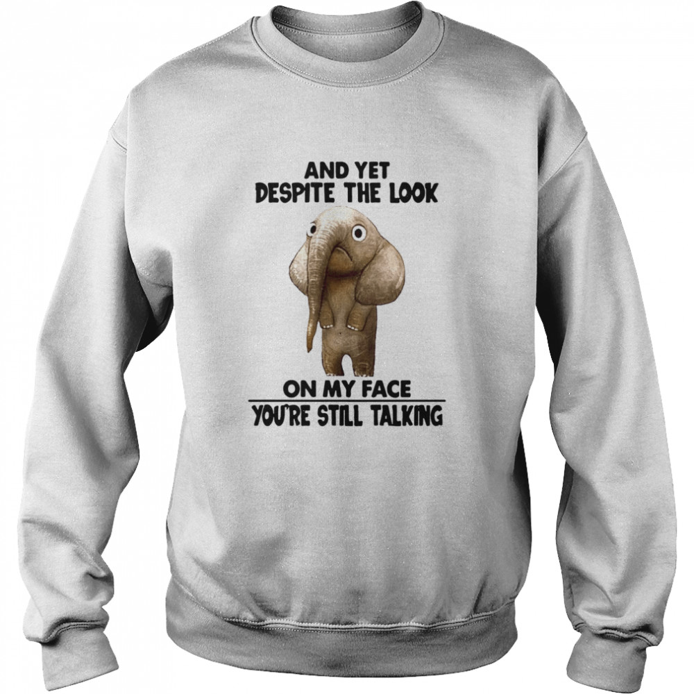 And Yet Despite The Look On My Face Youre Still Talking Unisex Sweatshirt