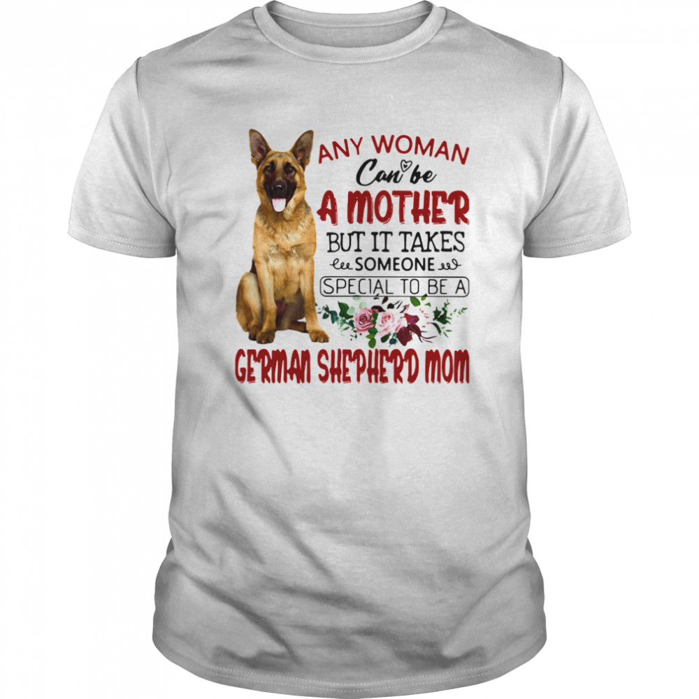 Any Woman Can Be A Mother But It Takes Someone Special To Be A German Shepherd Mom shirt