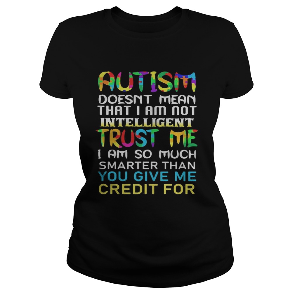 Autism doesnt mean that i am not intelligent trust me i am so much smarter than you give me credit Classic Ladies