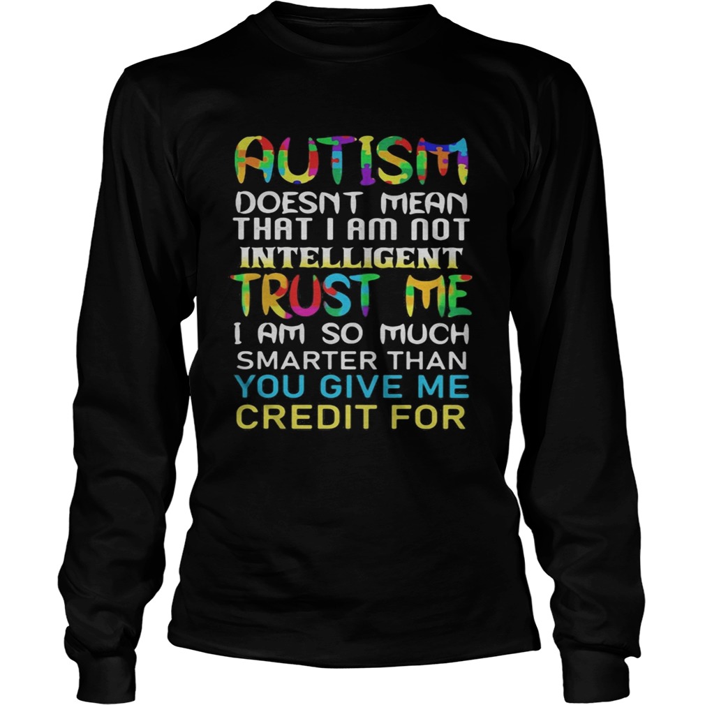 Autism doesnt mean that i am not intelligent trust me i am so much smarter than you give me credit Long Sleeve
