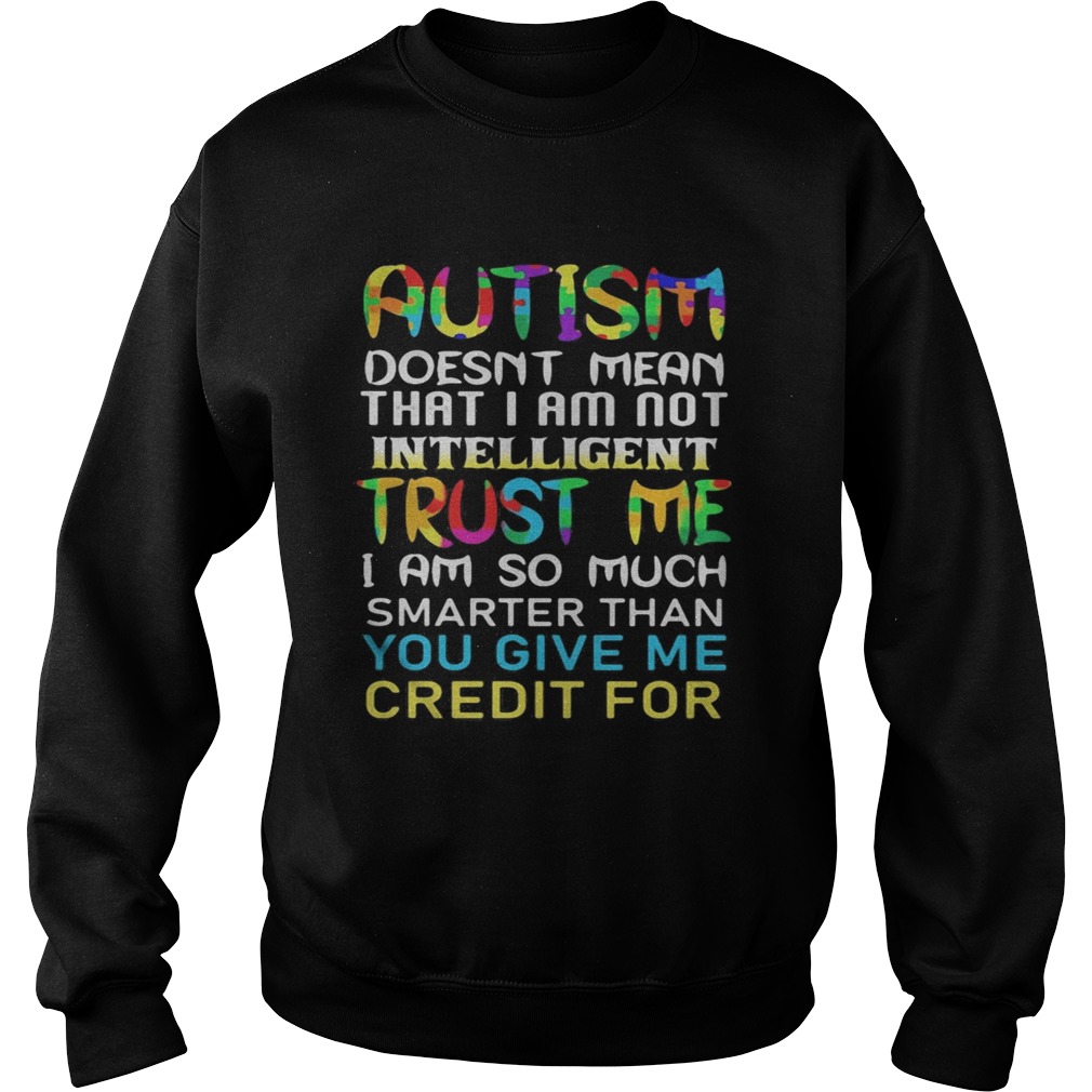 Autism doesnt mean that i am not intelligent trust me i am so much smarter than you give me credit Sweatshirt
