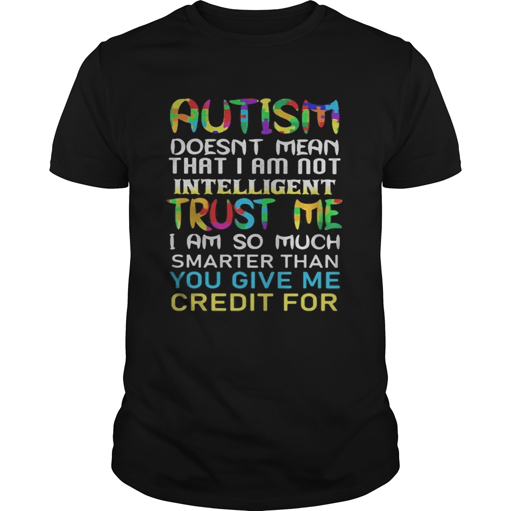 Autism doesnt mean that i am not intelligent trust me i am so much smarter than you give me credit