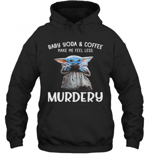 Baby Yoda And Coffee Make Me Happy Less Murdery T-Shirt Unisex Hoodie