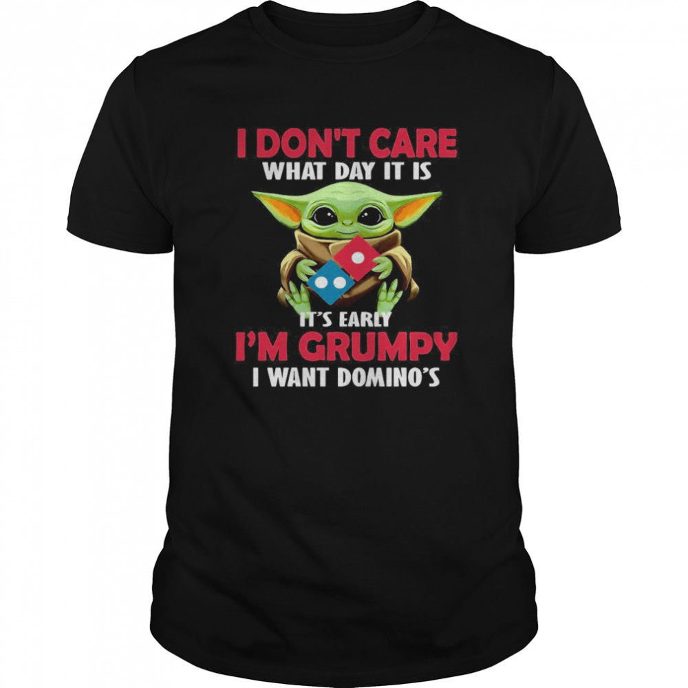 Baby Yoda Hug Domino’s Pizza I Don’t Care What Day It Is It’s Early I’m Grumpy I Want Domino’s shirt