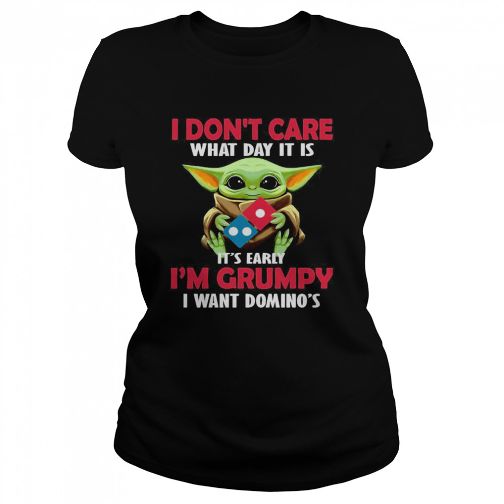 Baby Yoda Hug Domino’s Pizza I Don’t Care What Day It Is It’s Early I’m Grumpy I Want Domino’s Classic Women's T-shirt