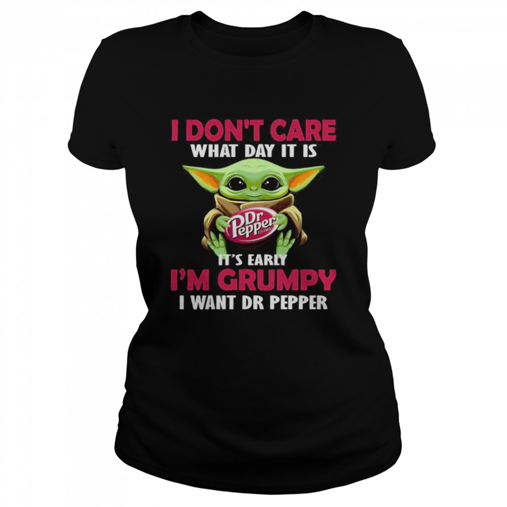 Baby Yoda Hug Dr Pepper I Don’t Care What Day It Is It’s Early I’m Grumpy I Want Dr Pepper Classic Women's T-shirt