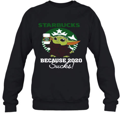 Baby Yoda Starbucks Because 2020 Sucks T-Shirt Unisex Sweatshirt
