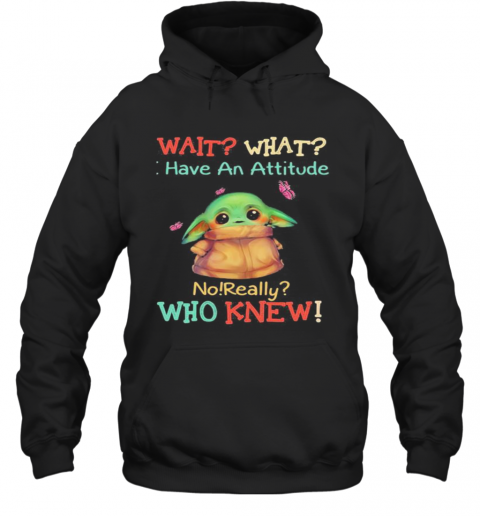 Baby Yoda Wait What Have An Attitude No Really Who Knew T-Shirt Unisex Hoodie