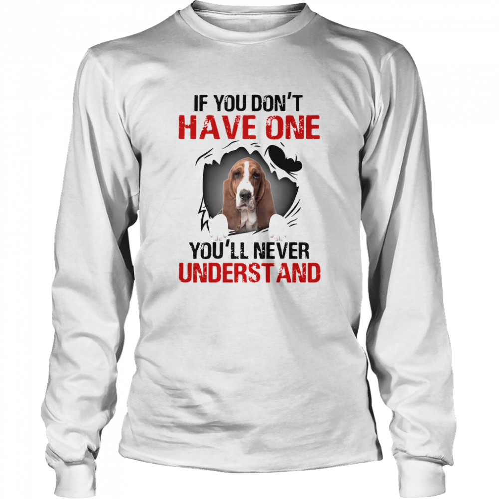 Basset Hound If You Don't Have One You'll Never Understand Long Sleeved T-shirt