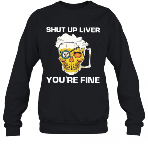 Beer Shut Up Liver You're Fine T-Shirt Unisex Sweatshirt