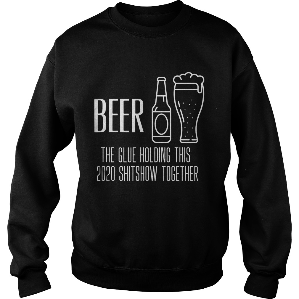 Beer the glue holding this 2020 shitshow together Sweatshirt