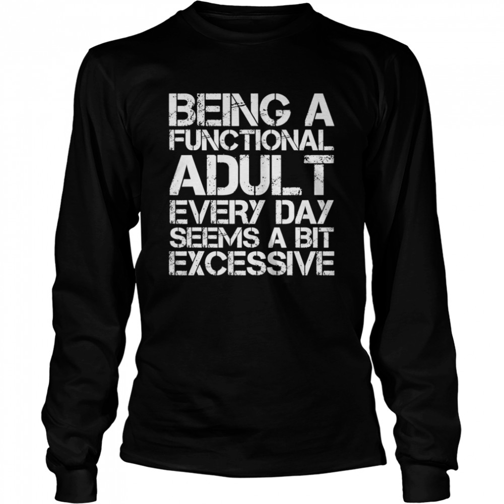Being A Functional Adult Every Day Seems A Bit Excessive Long Sleeved T-shirt