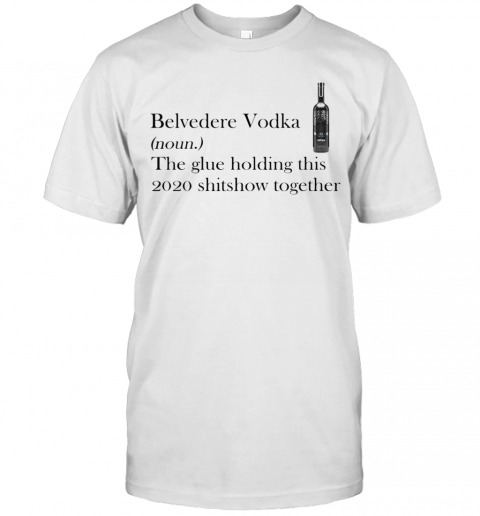 Belvedere Vodka Noun The Glue Holding This 2020 Shitshow Together T-Shirt