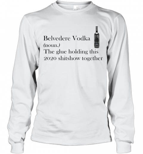 Belvedere Vodka Noun The Glue Holding This 2020 Shitshow Together T-Shirt Long Sleeved T-shirt 