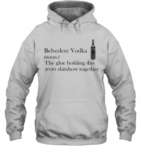 Belvedere Vodka Noun The Glue Holding This 2020 Shitshow Together T-Shirt Unisex Hoodie