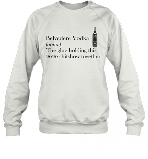 Belvedere Vodka Noun The Glue Holding This 2020 Shitshow Together T-Shirt Unisex Sweatshirt