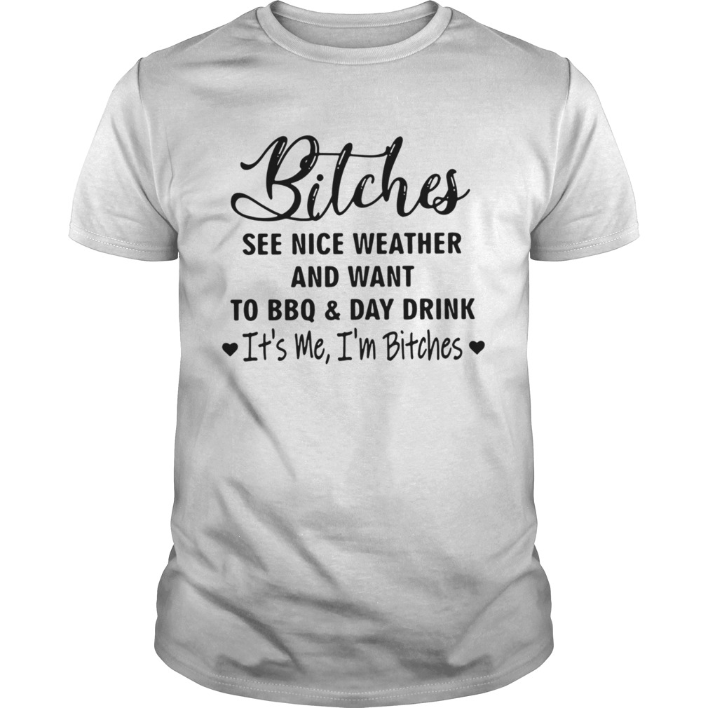 Bitches See Nice Weather And Want To BBQ And Day Drink shirt