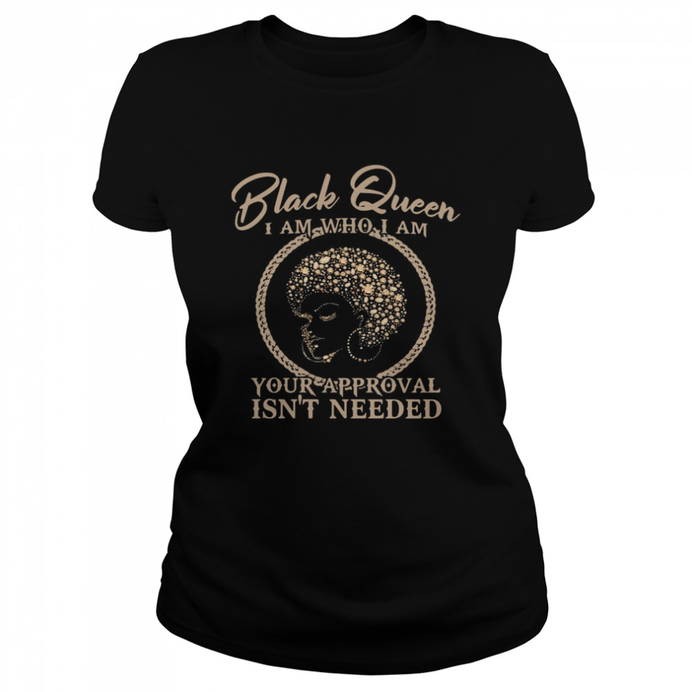 Black Queen I Am Who I Am Your Approval Isn’t Needed Classic Women's T-shirt
