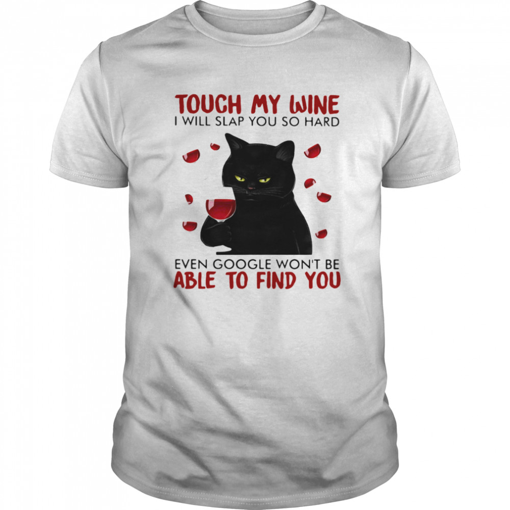 Black cat touch my wine i will slap you so hard even google won’t be able to find you shirt