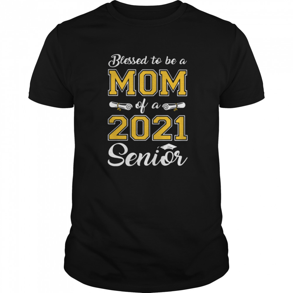 Blessed To Be A Mom Of A 2021 Senior shirt