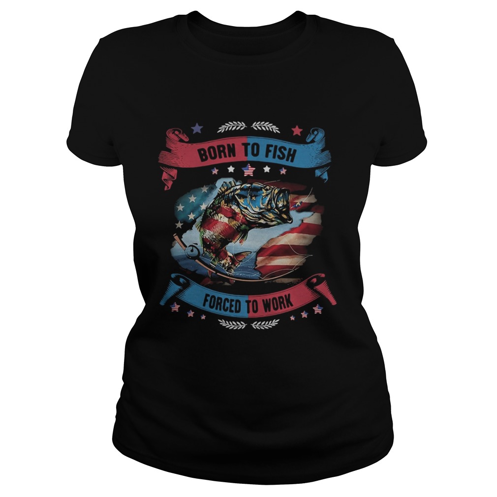 Born To Fish Forced To Work Fishing American Flag Independence Day Classic Ladies
