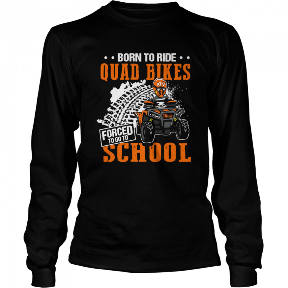 Born To Ride Quad Bikes Forced To Go To School Long Sleeved T-shirt