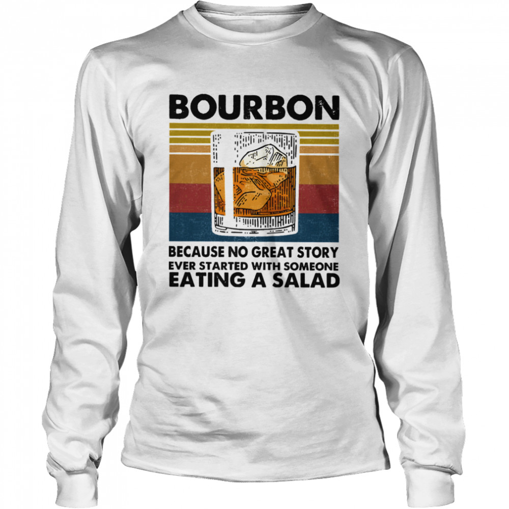 Bourbon Because No Great Story Ever Started With Someone Eating A Salad Vintage Long Sleeved T-shirt