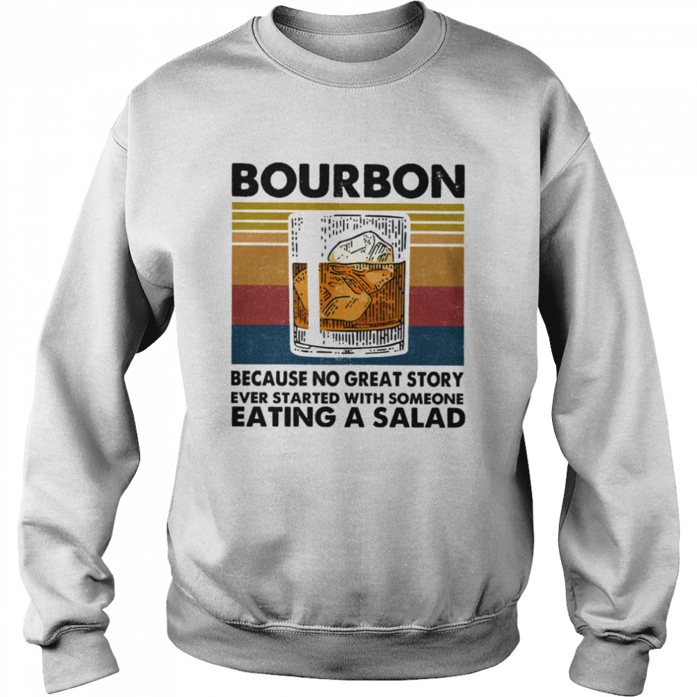 Bourbon Because No Great Story Ever Started With Someone Eating A Salad Vintage Unisex Sweatshirt