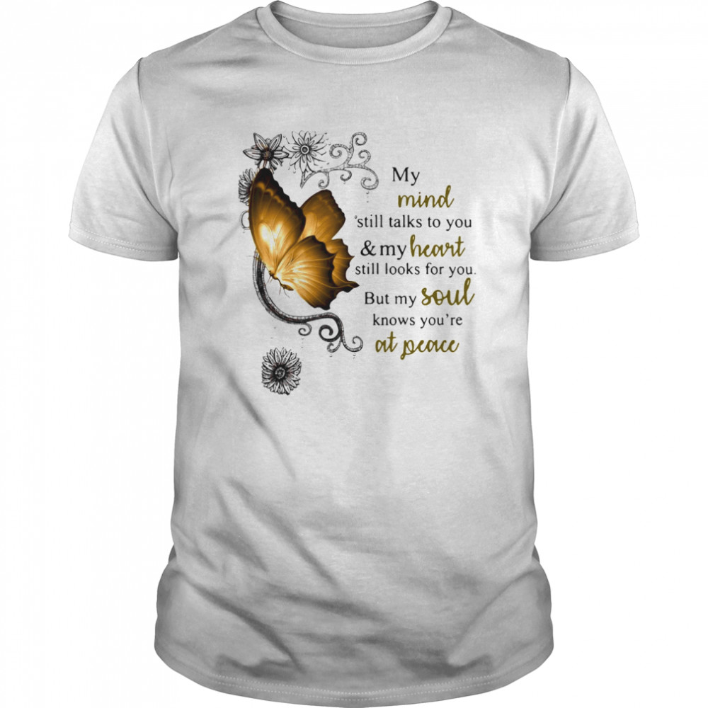 Butterfly My Mind Still Talks To You And Heart Still Looks For You But My Soul Knows You Are At Peace shirt