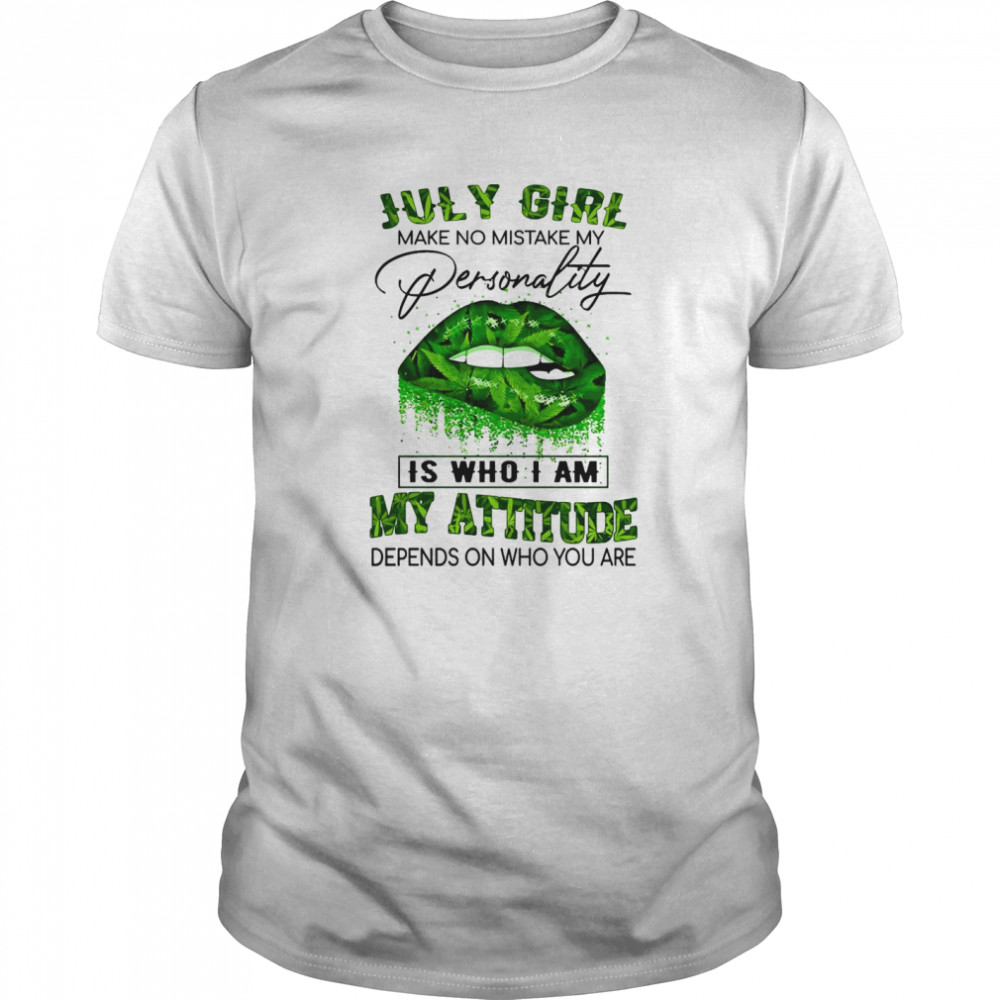 Cannabis Lip July Girl Make No Mistake My Personality Is Who I Am My Attitude Depends On Who You Are Lip shirt